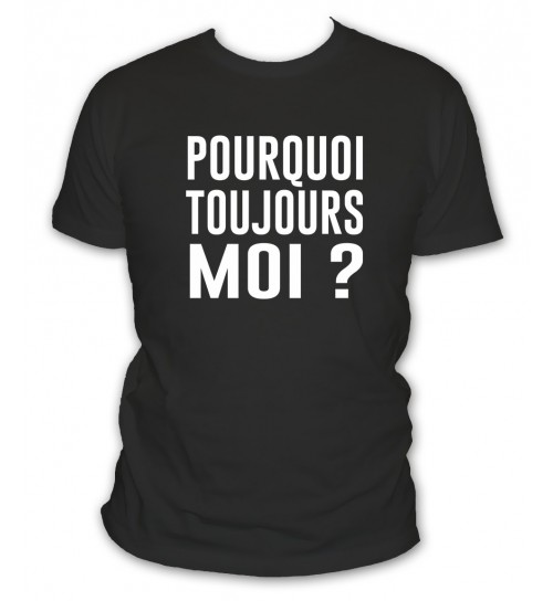 Tee shirt pourquoi toujours moi